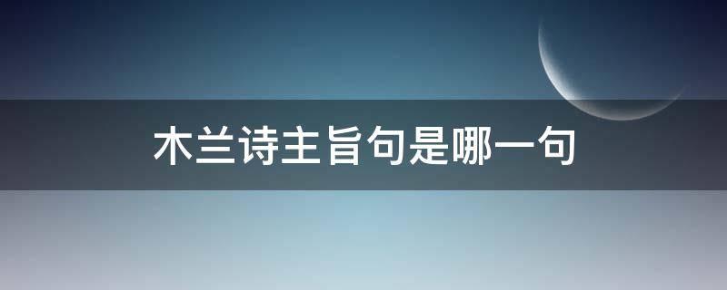 木兰诗主旨句是哪一句（《木兰诗》的主旨）