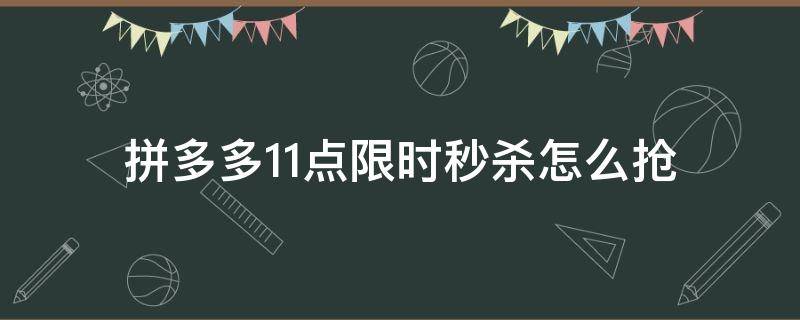 拼多多11点限时秒杀怎么抢 拼多多限时秒杀怎样才能抢到