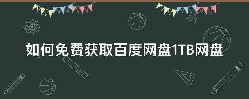 如何免费获取百度网盘1TB网盘 怎么免费获得百度网盘极速下载券