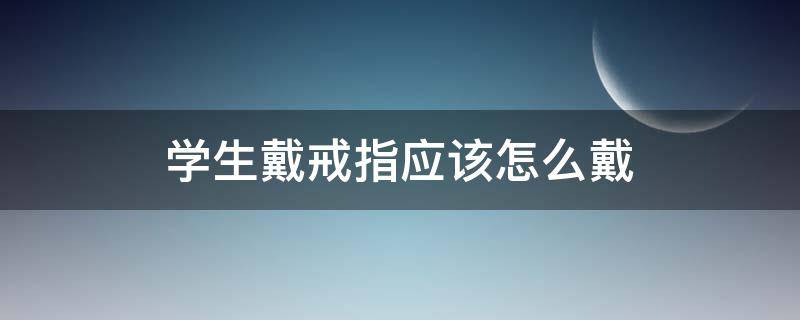 学生戴戒指应该怎么戴（中学生戒指应该怎么戴）