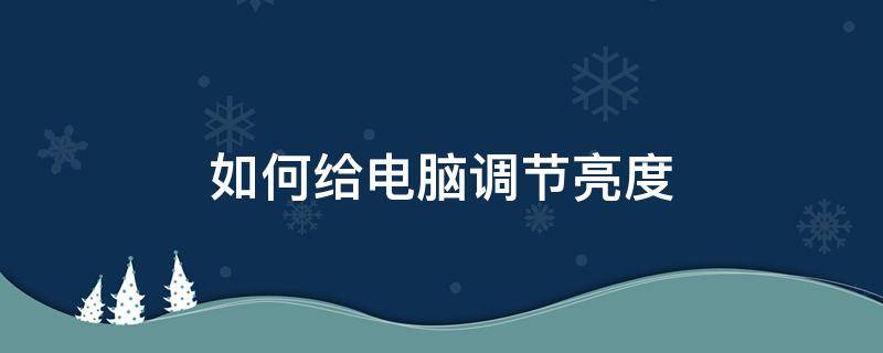 如何给电脑调节亮度（电脑怎么把亮度调节）