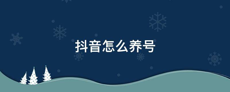 抖音怎么养号 抖音怎么养号比较好