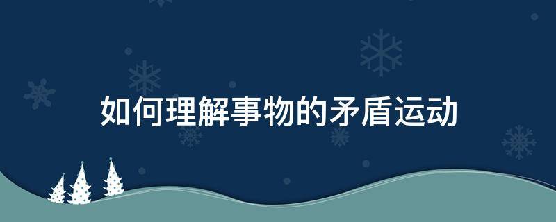 如何理解事物的矛盾运动 事物的矛盾运动就是事物的