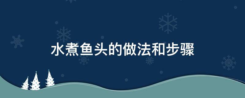 水煮鱼头的做法和步骤（水煮鱼头的做法和步骤如下）