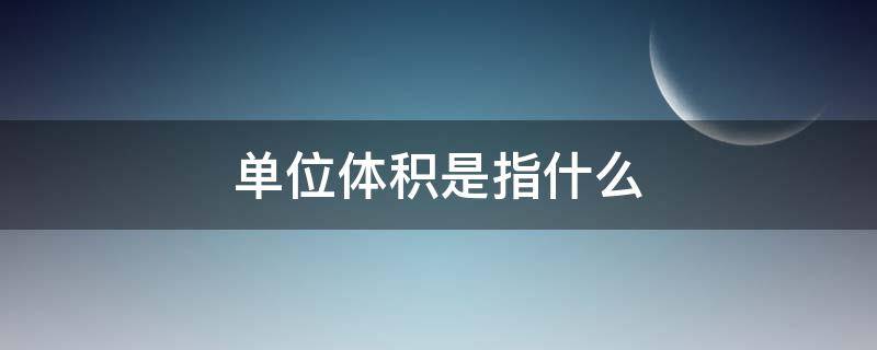 单位体积是指什么（体积的单位是啥）