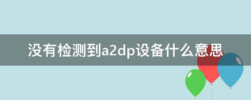 没有检测到a2dp设备什么意思（没有找到a2dp设备）