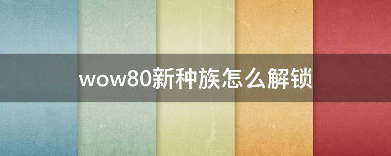 wow8.0新种族怎么解锁（魔兽世界9.0如何解锁新种族）