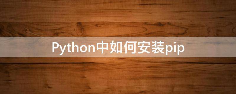 Python中如何安装pip（python中如何安装pygame）