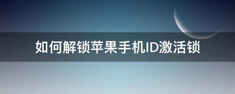 如何解锁苹果手机ID激活锁 如何解锁苹果手机apple ID激活锁