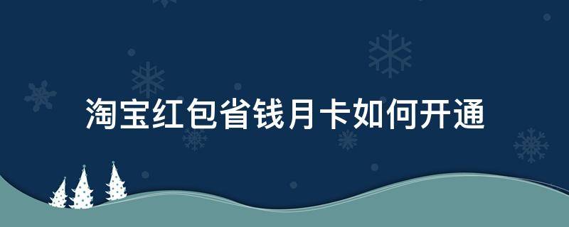 淘宝红包省钱月卡如何开通 淘宝红包省钱月卡怎么开通