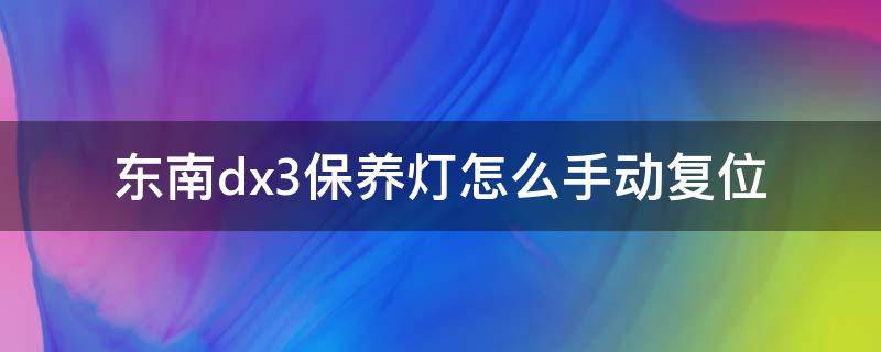 东南dx3保养灯怎么手动复位 东南dx3保养灯复位图解