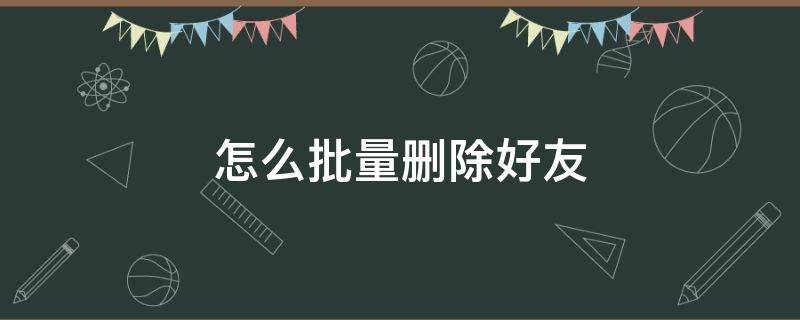 怎么批量删除好友 手机qq怎么批量删除好友