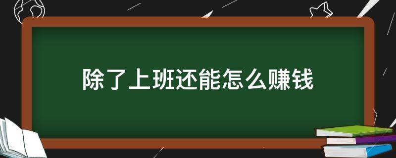 除了上班还能怎么赚钱（不想上班做什么赚钱）