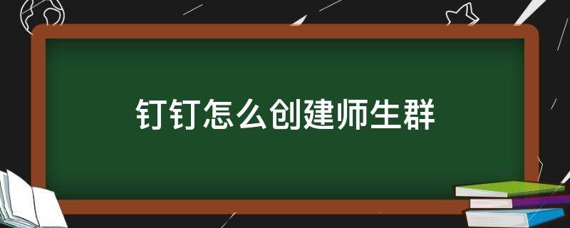 钉钉怎么创建师生群（钉钉上如何建师生群）