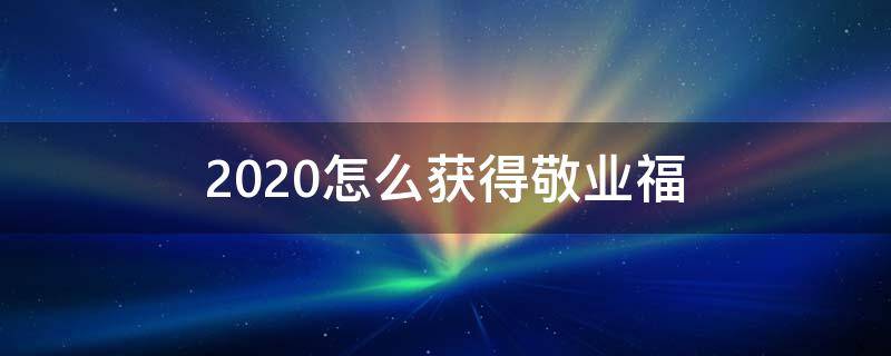 2020怎么获得敬业福 扫什么福能得到敬业福2020