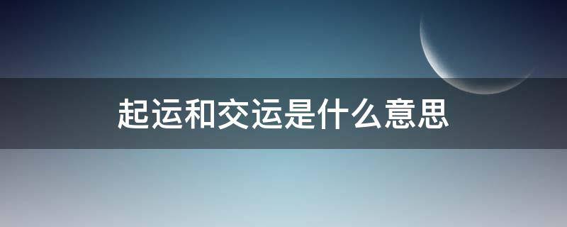起运和交运是什么意思（起运跟交运是什么意思）