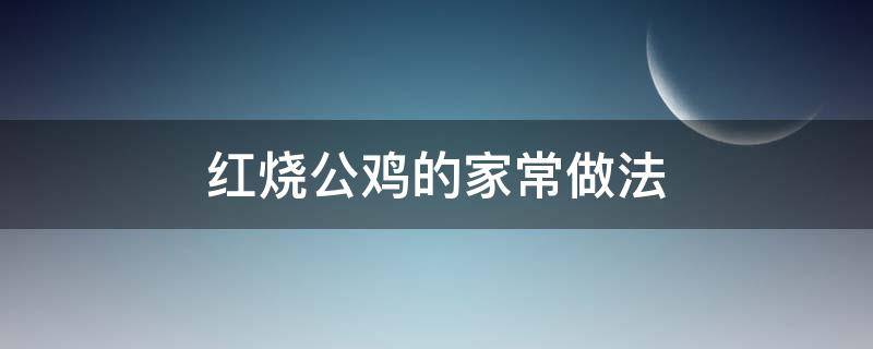 红烧公鸡的家常做法 红烧公鸡的家常做法用什么烧最好