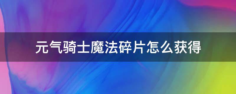 元气骑士魔法碎片怎么获得 元气骑士魔法碎片