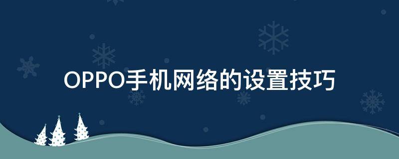 OPPO手机网络的设置技巧 oppo手机网络设置怎么设置方法