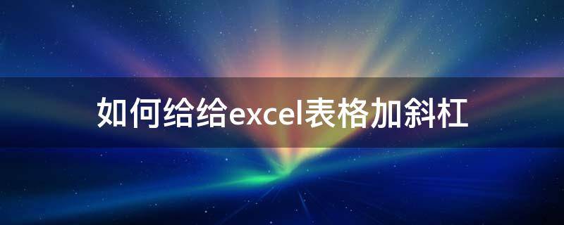 如何给给excel表格加斜杠（excel表格内怎么加斜杠）