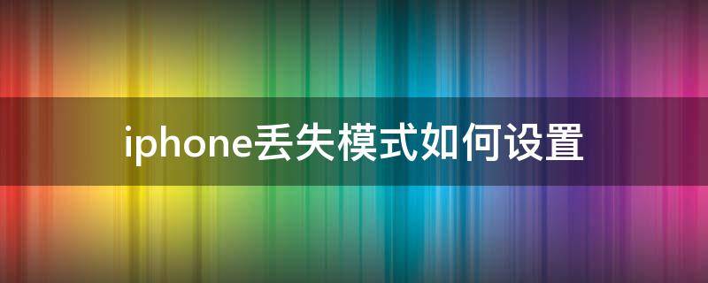 iphone丢失模式如何设置（iphone设置成丢失模式还可以使用吗）