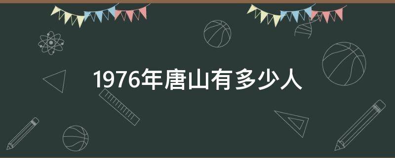 1976年唐山有多少人（1976年唐山一共多少人）