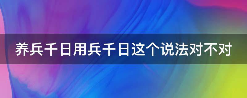 养兵千日用兵千日这个说法对不对 应该是养兵千日用兵千日这个说法对不对