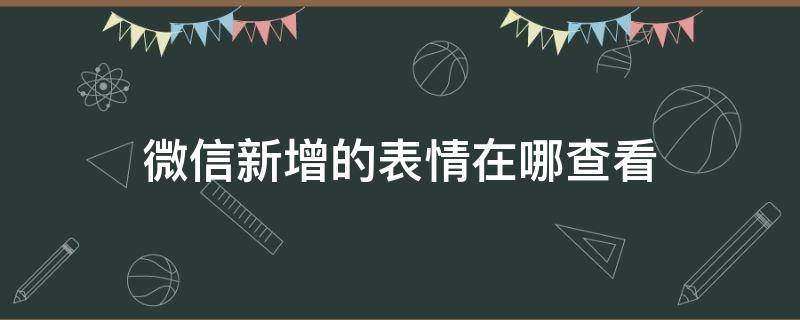 微信新增的表情在哪查看（微信里添加的表情怎么查看）