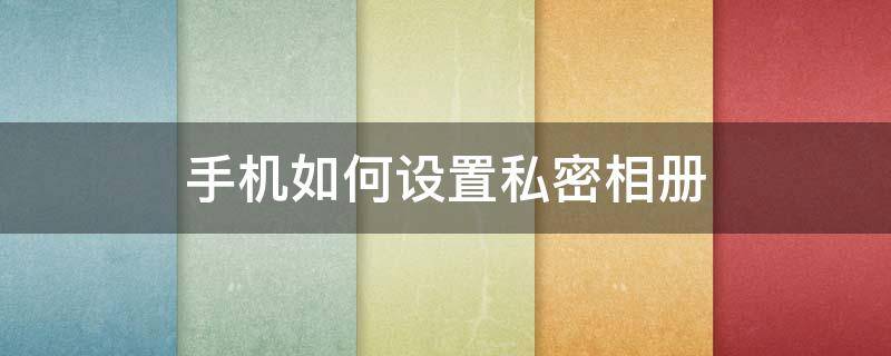 手机如何设置私密相册 苹果手机如何设置私密相册