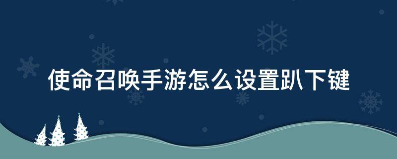 使命召唤手游怎么设置趴下键（使命召唤手游怎么趴下来）