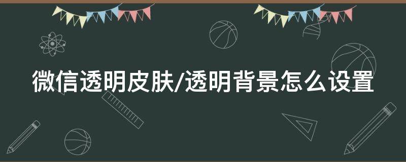 微信透明皮肤/透明背景怎么设置 微信透明背景如何设置