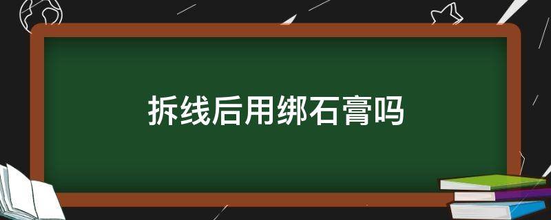 拆线后用绑石膏吗 石膏拆线后注意事项