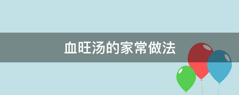 血旺汤的家常做法（肥肠血旺汤的家常做法）