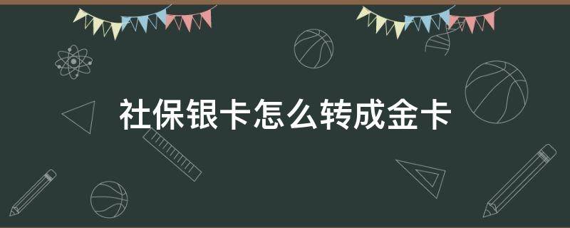 社保银卡怎么转成金卡 社保卡如何变成金卡