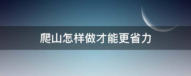 爬山怎样做才能更省力 爬山怎样节省体力