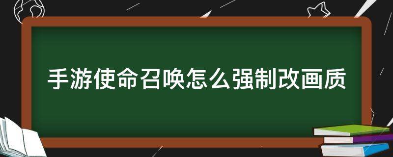 手游使命召唤怎么强制改画质（手游使命召唤国服怎么强制改画质）