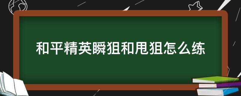 和平精英瞬狙和甩狙怎么练 和平精英瞬狙怎么练?