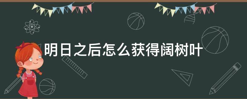 明日之后怎么获得阔树叶 明日之后阔树叶哪里掉率高