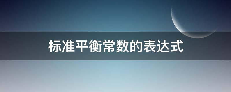 标准平衡常数的表达式（标准平衡常数的表达式怎么写）