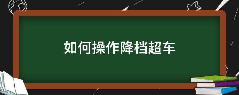 如何操作降档超车（如何降档超车）