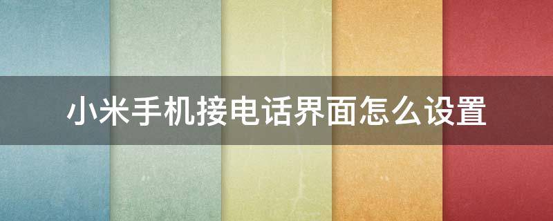 小米手机接电话界面怎么设置（小米手机接电话界面怎么设置成横滑接听）