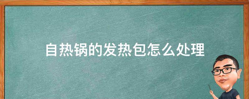 自热锅的发热包怎么处理 自热火锅的发热包用完后怎么处理