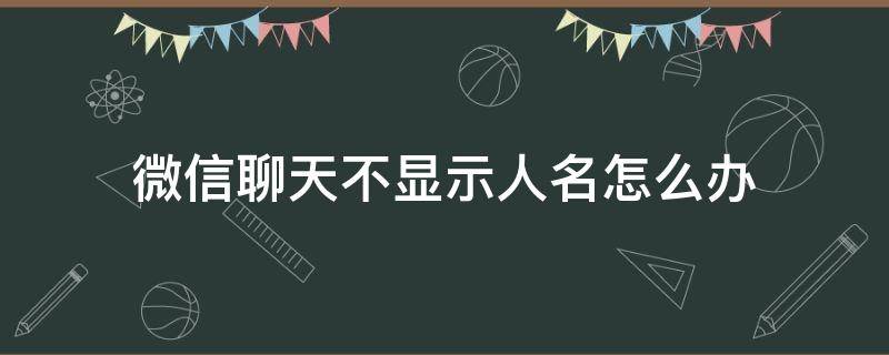 微信聊天不显示人名怎么办 微信如何不显示人名