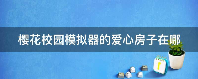 樱花校园模拟器的爱心房子在哪 樱花校园的爱心屋