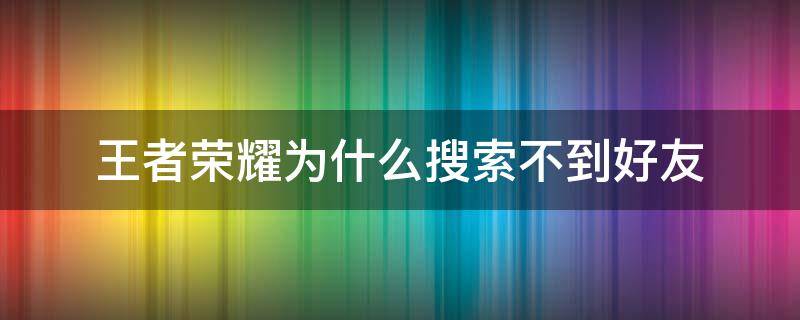 王者荣耀为什么搜索不到好友 王者荣耀 搜索不到好友