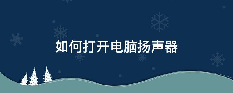 如何打开电脑扬声器（怎么打开电脑扬声器）