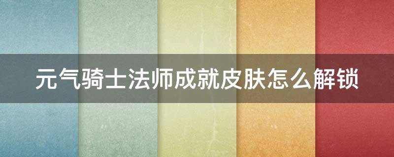 元气骑士法师成就皮肤怎么解锁 元气骑士法师成就皮肤解锁条件