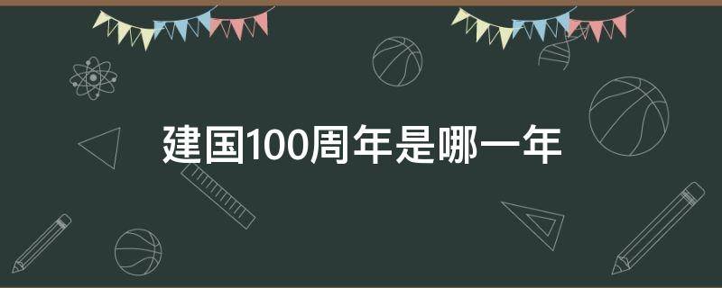 建国100周年是哪一年 建党100周年是哪一年