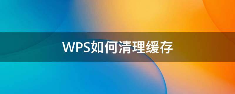 WPS如何清理缓存（电脑如何清理wps缓存）