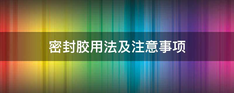 密封胶用法及注意事项（密封胶技巧）